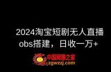 2024最新淘宝短剧无人直播，obs多窗口搭建，日收6000+【揭秘】