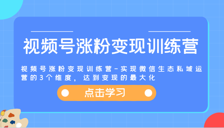 图片[1]-视频号涨粉变现训练营-实现微信生态私域运营的3个维度，达到变现的最大化-中创网_分享中创网创业资讯_最新网络项目资源