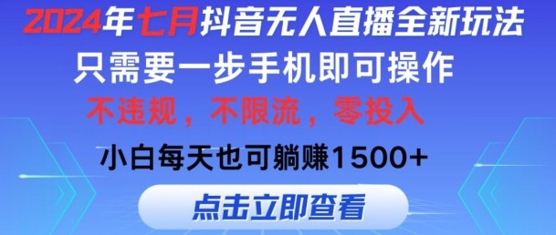 七月抖音无人直播全新玩法，只需一部手机即可操作，小白每天也可躺赚1k，不违规，不限流，零投入