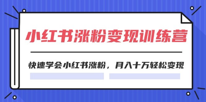 （11762期）2024小红书涨粉变现训练营，快速学会小红书涨粉，月入十万轻松变现(40节)