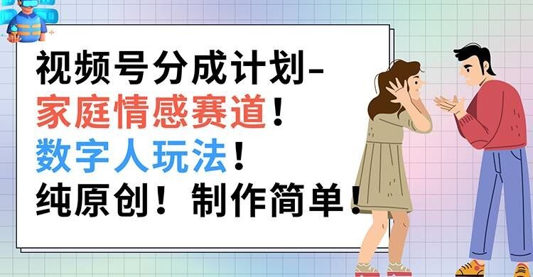 视频号分成计划-家庭情感赛道，数字人玩法，纯原创，制作简单