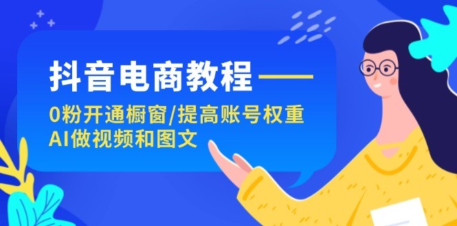 图片[1]-抖音直播带货实例教程：0粉开启橱窗展示/提升店铺权重/AI制作小视频和图文并茂-中创网_分享中创网创业资讯_最新网络项目资源