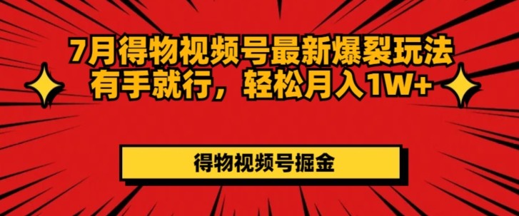 7月得物视频号最新爆裂玩法有手就行，轻松月入1W 