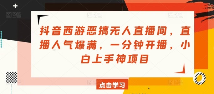 抖音西游恶搞无人直播间，直播人气爆满，一分钟开播，小白上手神项目