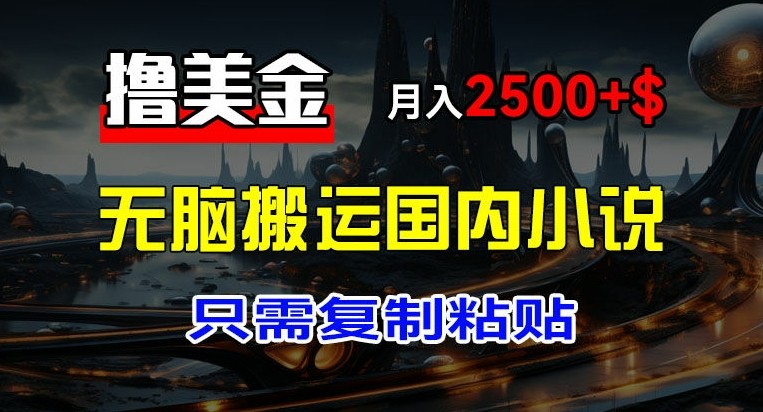 最新撸美金项目，搬运国内小说爽文，只需**粘贴，稿费月入2500 美金，新手也能快速上手【揭秘】