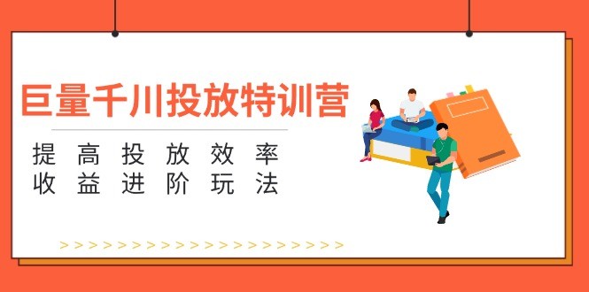 （11790期）巨量千川推广夏令营：增强推广高效率和利润升阶游戏玩法（5节）