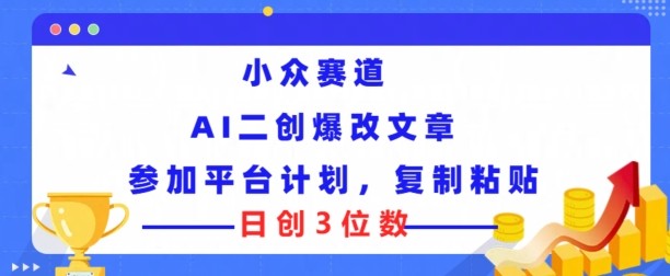 小众赛道， AI二创爆改文章参加平台计划，**粘贴即可日创3位数