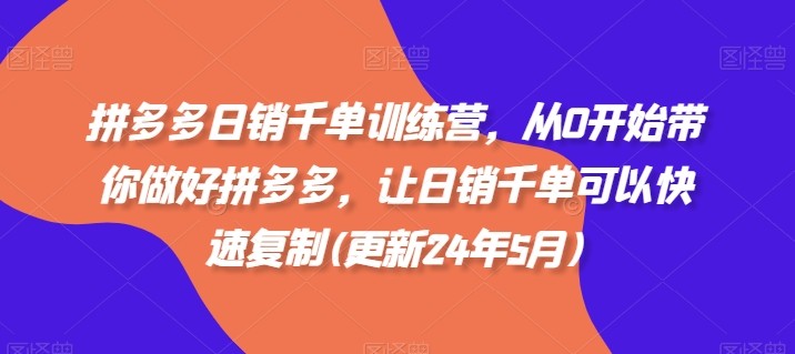 拼多多日销千单训练营，从0开始带你做好拼多多，让日销千单可以快速**(更新24年7月)