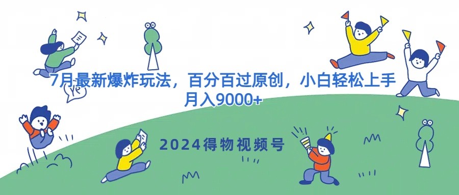 2024得物视频号7月最新爆炸玩法，百分百过原创，小白轻松上手，月入9000 