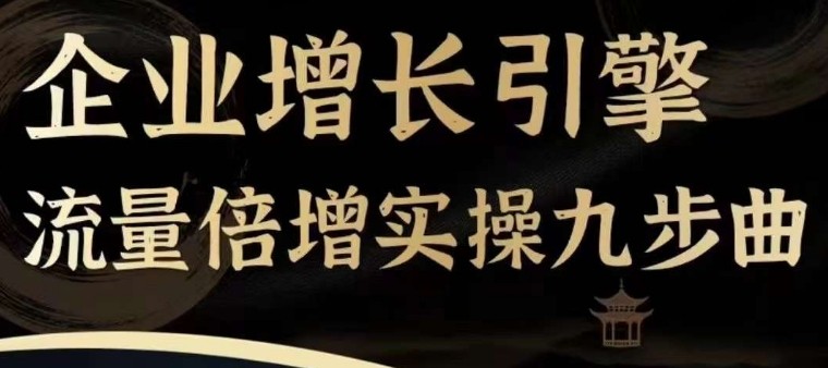 企业增长引擎流量倍增实操九步曲，一套课程帮你找到快速、简单、有效、可**的获客+变现方式，