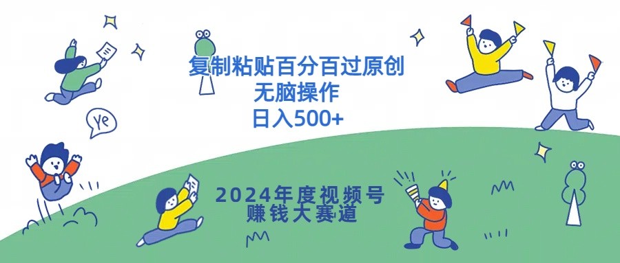 2024年度视频号赚钱大赛道，**粘贴百分百过原创，无脑操作