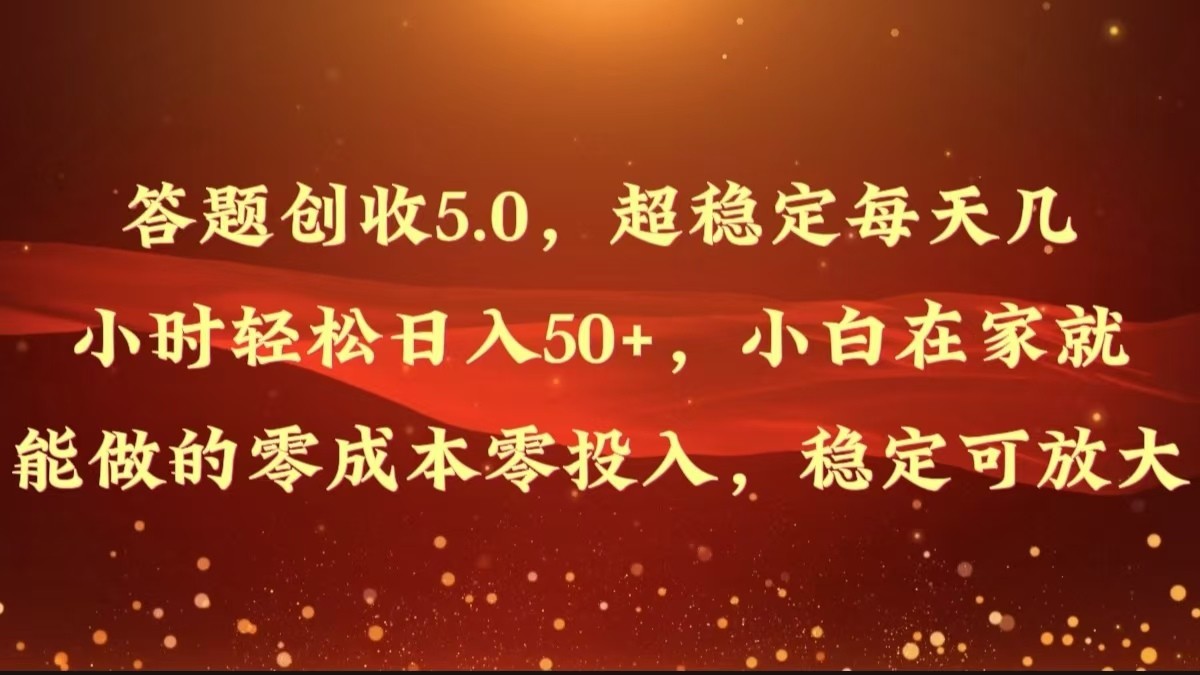 答题创收5.0，超稳定每天几小时轻松日入50 ，小白在家就能做的零成本零投入