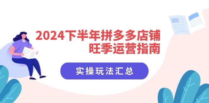 （11876期）2024后半年拼多多商家高峰期运营指南：实际操作游戏玩法归纳（8堂课）