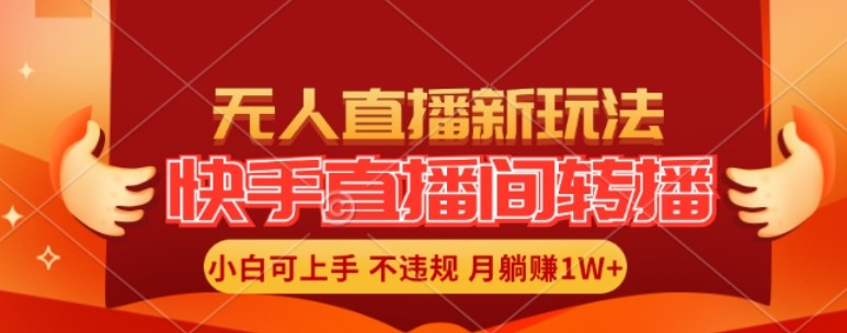 快手直播间全自动转播玩法，全人工无需干预，小白月入1W 轻松实现【揭秘】