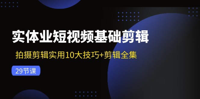 （11914期）实体业小视频基本视频剪辑：拍摄剪辑好用10大方法 视频剪辑合集（29节）