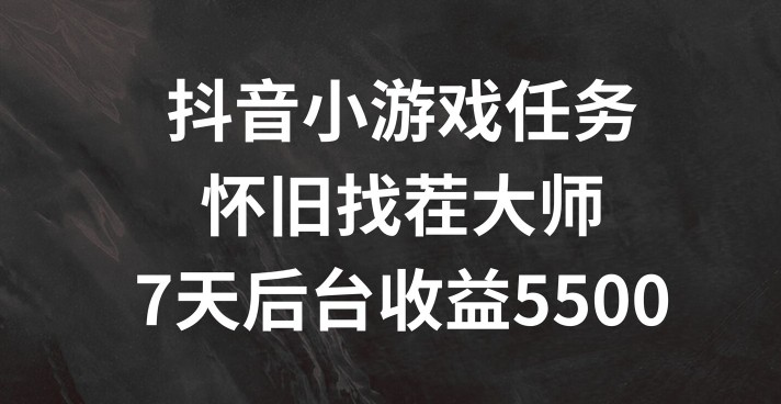 抖音小游戏任务，怀旧找茬，7天收入5500 【揭秘】