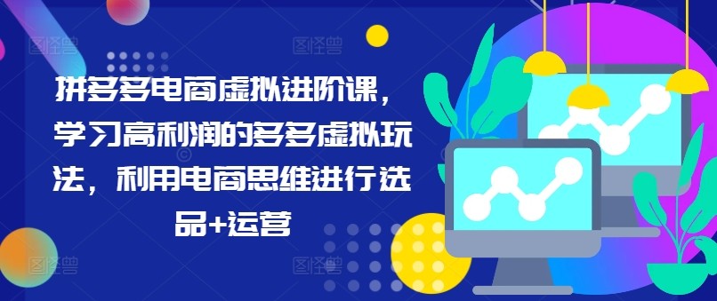 拼多多电商虚拟进阶课，学习高利润的多多虚拟玩法，利用电商思维进行选品 运营