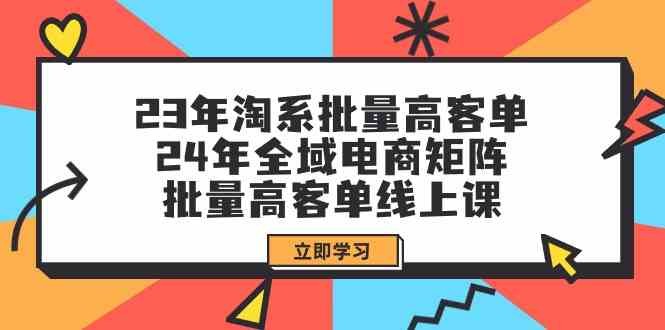 图片[1]-23年淘宝大批量高客单 24年示范区电子商务引流矩阵，大批量高客单线上课（升级）-中创网_分享中创网创业资讯_最新网络项目资源