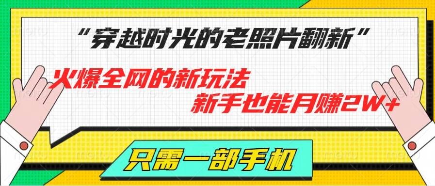 穿越时光的老照片翻新，火爆全网的新玩法，新手也能月赚2W ，只需一部手机轻松搞定!