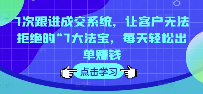 7次跟进成交系统，让客户无法拒绝的“7**宝，每天轻松出单赚钱