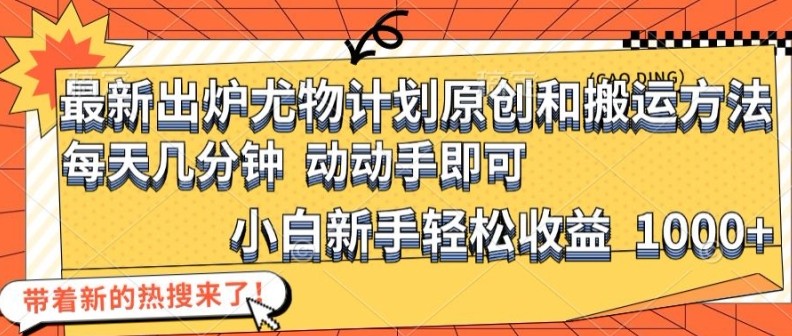 最新出炉尤物计划原创和搬运方法，简单易操作，动动手，小白新手轻松日入1000 【揭秘】