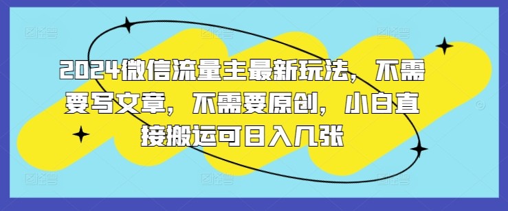 2024微信流量主最新玩法，不需要写文章，不需要原创，小白直接搬运可日入几张