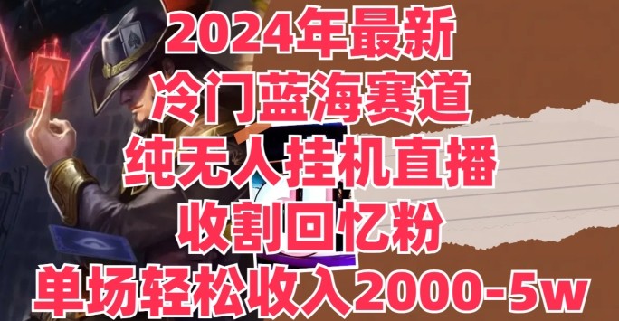 2024年最新冷门蓝海赛道，纯无人挂JI直播，收割回忆粉，单场收入轻松2000-5w 