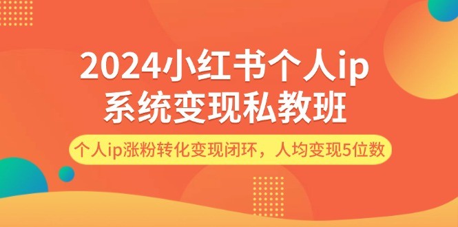 图片[1]-2024小红书个人ip系统变现私教班，个人ip涨粉转化变现闭环，人均变现5位数-中创网_分享中创网创业资讯_最新网络项目资源