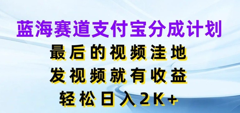 蓝海赛道支付宝分成计划，最后的视频洼地，发视频就有收益，日入2K+