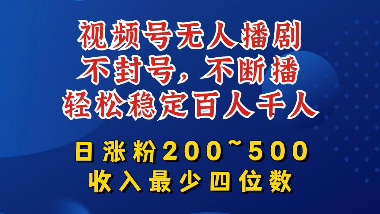 视频号无人播剧，不封号，不断播，轻松稳定百人千人，日涨粉200~500，收入最少四位数【揭秘】