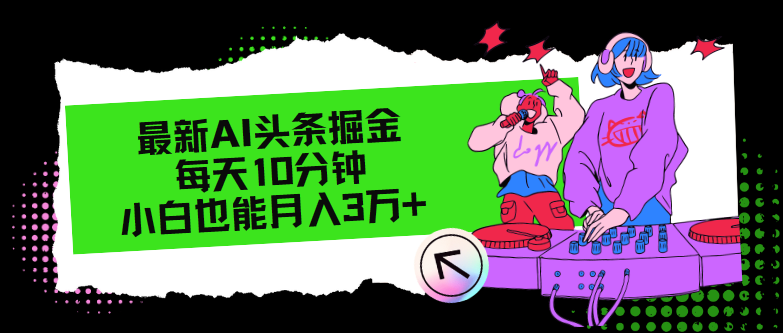 （12109期）最新AI头条掘金，每天只需10分钟，小白也能月入3万+