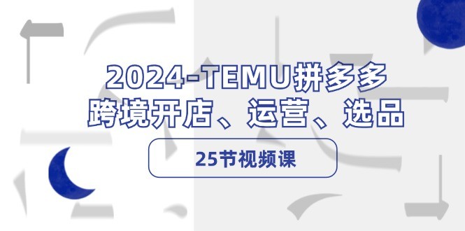 图片[1]-2024TEMU拼多多跨境开店、运营、选品（25节视频课）-中创网_分享中创网创业资讯_最新网络项目资源