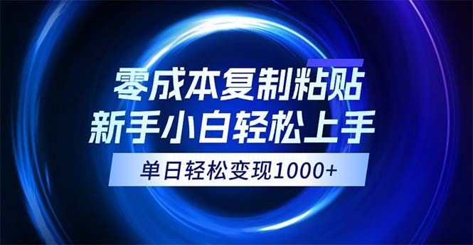 （12121期）0成本**粘贴，小白轻松上手，无脑日入1000+，可批量放大