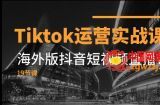 （7724期）Tiktok经营实战演练课程内容，国际版抖音小视频直播卖货（19堂课）