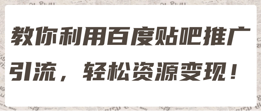 教你利用百度贴吧推广引流，轻松资源变现！【视频教程】,教你利用百度贴吧推广引流，轻松资源变现！【视频教程】,免费项目,抖音0基础短视频实战课，短视频运营赚钱新思路，零粉丝也能助你上热门,第1张