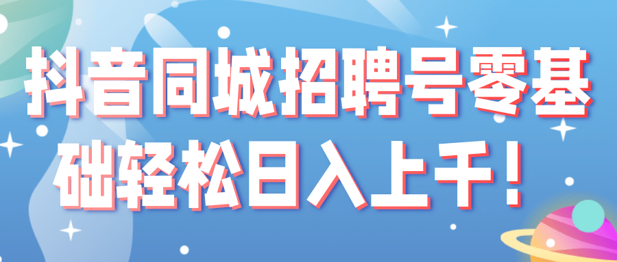 抖音同城招聘号零基础轻松日入上千！【视频教程】,抖音同城招聘号零基础轻松日入上千！【视频教程】,免费项目,抖音0基础短视频实战课，短视频运营赚钱新思路，零粉丝也能助你上热门,第1张