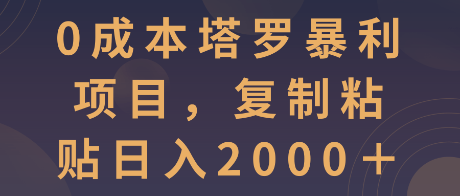 0成本塔罗暴利项目，**粘贴日入2000＋【视频教程】