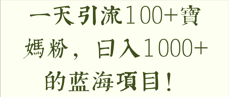 一天引流100+宝妈粉，日入1000+的蓝海项目！【视频教程】,一天引流100+宝妈粉，日入1000+的蓝海项目！【视频教程】,免费项目,抖音0基础短视频实战课，短视频运营赚钱新思路，零粉丝也能助你上热门,第1张