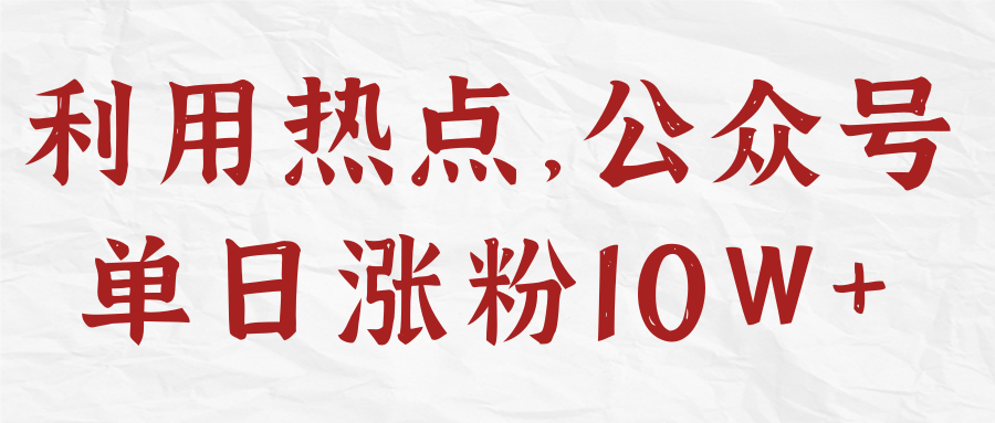 利用热点，公众号单日涨粉10W+【视频教程】,利用热点，公众号单日涨粉10W+【视频教程】,免费项目,抖音0基础短视频实战课，短视频运营赚钱新思路，零粉丝也能助你上热门,第1张