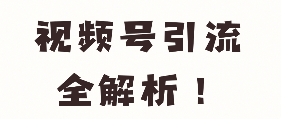 视频号引流全解析！【视频教程】