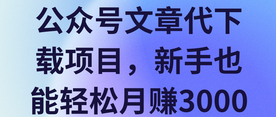 公众号文章代下载项目，新手也能轻松月赚3000+【视频教程】,公众号文章代下载项目，新手也能轻松月赚3000+【视频教程】,免费项目,抖音0基础短视频实战课，短视频运营赚钱新思路，零粉丝也能助你上热门,第1张