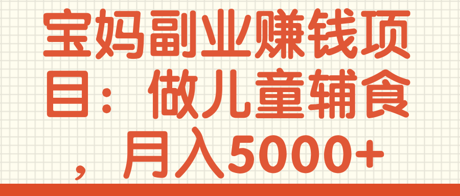 宝妈副业赚钱项目：做儿童辅食，月入5000+【视频教程】,宝妈副业赚钱项目：做儿童辅食，月入5000+【视频教程】,免费项目,抖音0基础短视频实战课，短视频运营赚钱新思路，零粉丝也能助你上热门,第1张