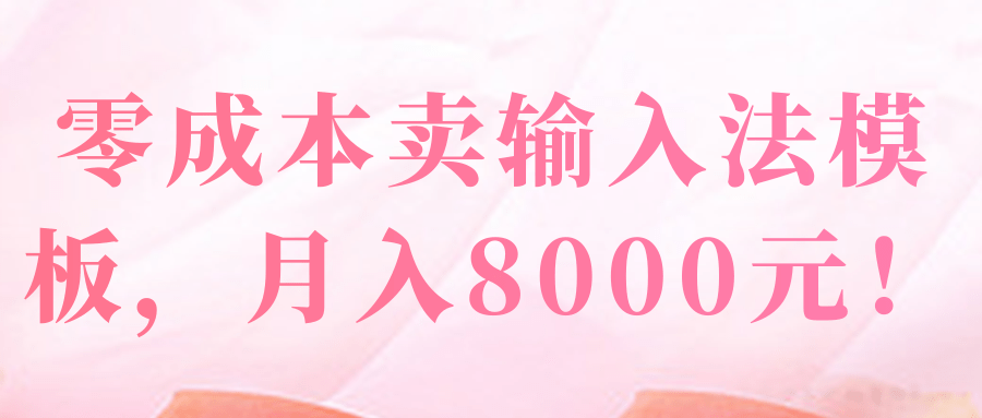 零成本卖输入法模板，月入8000元！【视频教程】