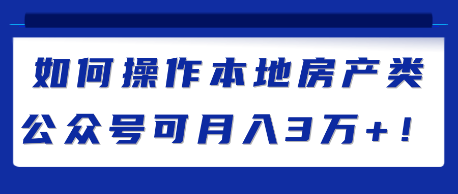 如何操作本地房产类公众号可月入3万+！【视频教程】,如何操作本地房产类公众号可月入3万+！【视频教程】,免费项目,抖音0基础短视频实战课，短视频运营赚钱新思路，零粉丝也能助你上热门,第1张