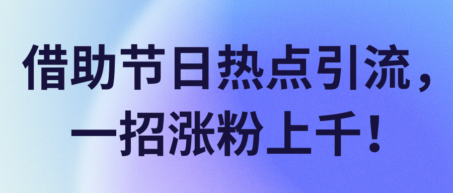 借助节日热点引流，一招涨粉上千！【视频教程】,借助节日热点引流，一招涨粉上千！【视频教程】,免费项目,抖音0基础短视频实战课，短视频运营赚钱新思路，零粉丝也能助你上热门,第1张