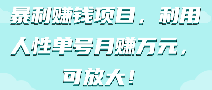 暴利赚钱项目，利用人性单号月赚万元，可放大！【视频教程】,暴利赚钱项目，利用人性单号月赚万元，可放大！【视频教程】,免费项目,抖音0基础短视频实战课，短视频运营赚钱新思路，零粉丝也能助你上热门,第1张