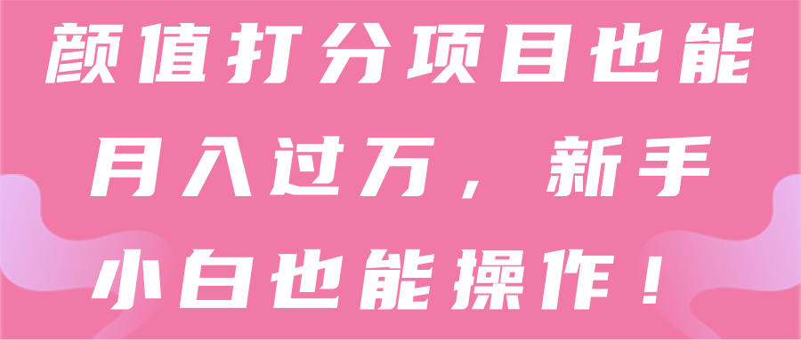 颜值打分项目也能月入过万，新手小白也能操作！【视频教程】,颜值打分项目也能月入过万，新手小白也能操作！【视频教程】,免费项目,抖音0基础短视频实战课，短视频运营赚钱新思路，零粉丝也能助你上热门,第1张