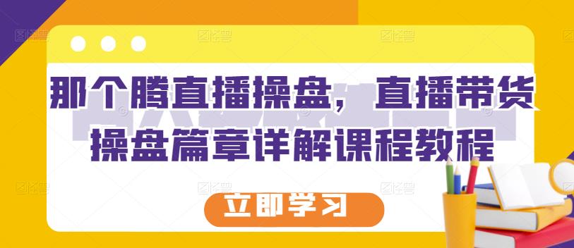 那个腾直播操盘，直播带货操盘篇章详解课程教程,那个腾直播操盘，直播带货操盘篇章详解课程教程,新媒体,抖音0基础短视频实战课，短视频运营赚钱新思路，零粉丝也能助你上热门,第1张