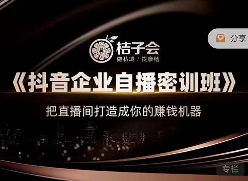 桔子会《抖音企业自播密训班》，把直播间打造成你的赚钱机器,桔子会《抖音企业自播密训班》，把直播间打造成你的赚钱机器,抖音0基础短视频实战课，短视频运营赚钱新思路，零粉丝也能助你上热门,第1张