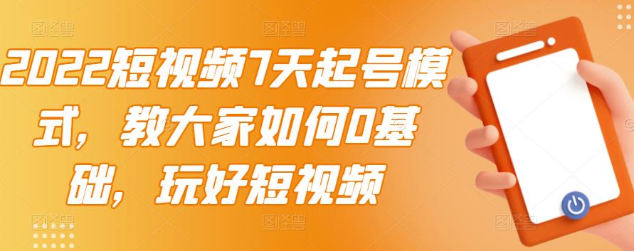 2022短视频7天起号模式，教大家如何0基础，玩好短视频,2022短视频7天起号模式，教大家如何0基础，玩好短视频,短视频,抖音0基础短视频实战课，短视频运营赚钱新思路，零粉丝也能助你上热门,第1张